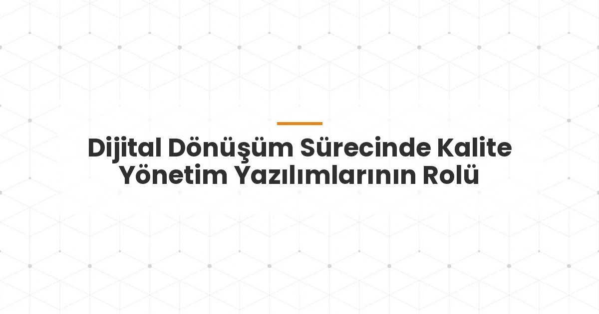 Dijital Dönüşüm Sürecinde Kalite Yönetim Yazılımlarının Rolü