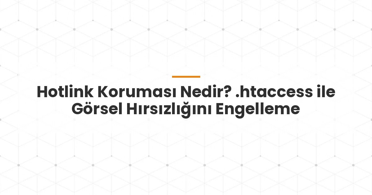Hotlink Koruması Nedir? .htaccess ile Görsel Hırsızlığını Engelleme