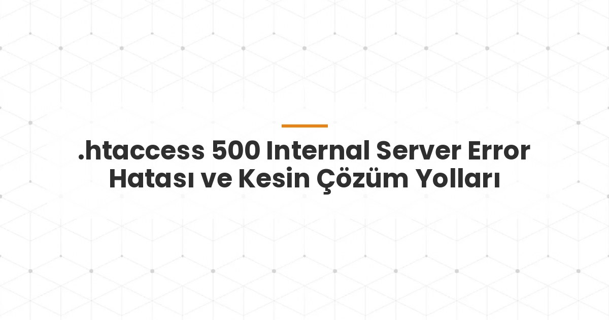 .htaccess 500 Internal Server Error Hatası ve Kesin Çözüm Yolları