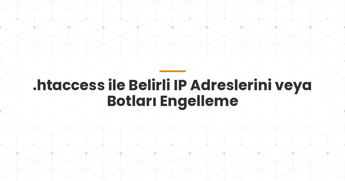 .htaccess ile Belirli IP Adreslerini veya Botları Engelleme