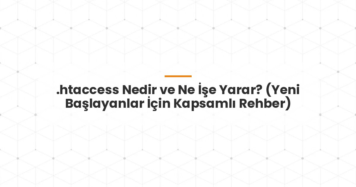 .htaccess Nedir ve Ne İşe Yarar? (Yeni Başlayanlar İçin Kapsamlı Rehber)