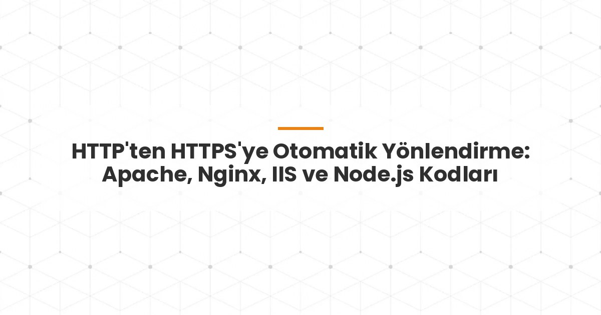 HTTP'ten HTTPS'ye Otomatik Yönlendirme: Apache, Nginx, IIS ve Node.js Kodları