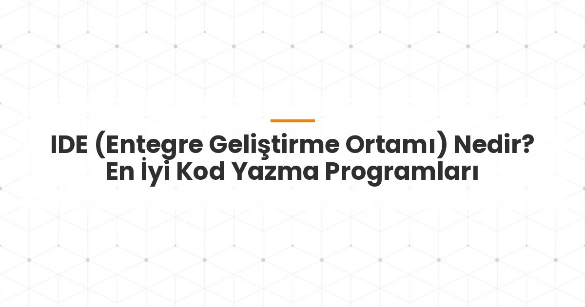 IDE (Entegre Geliştirme Ortamı) Nedir? En İyi Kod Yazma Programları