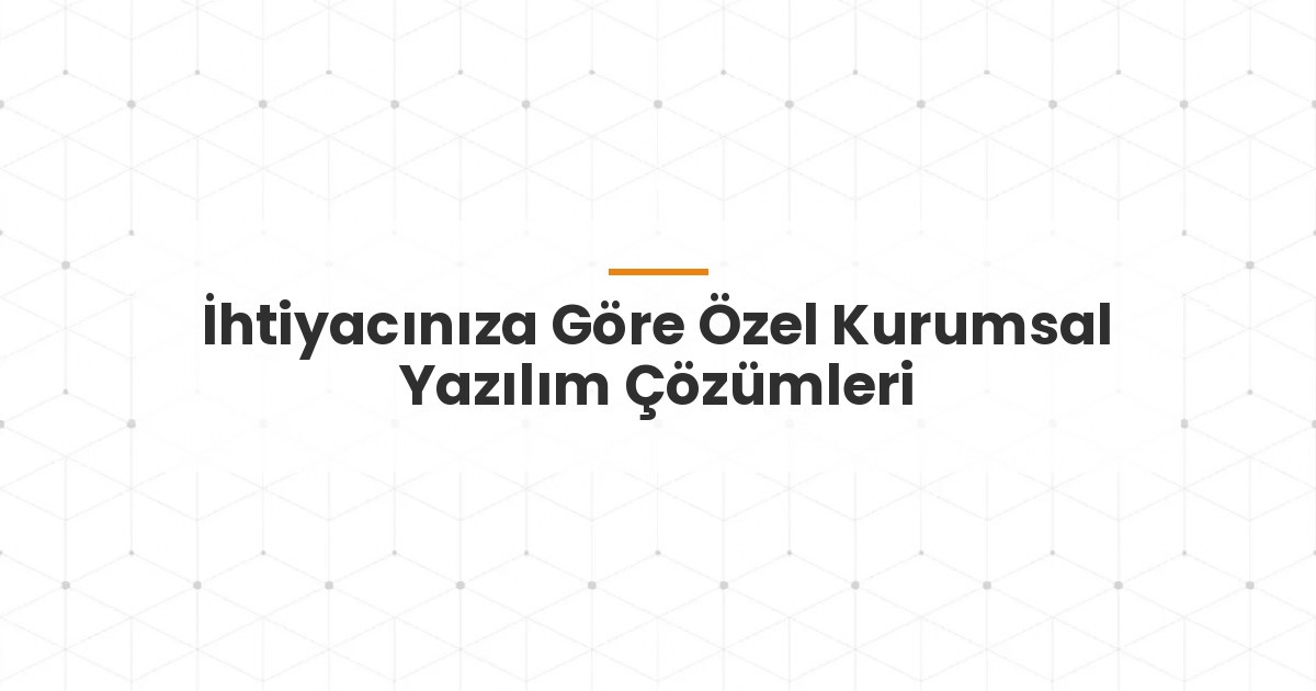 İhtiyacınıza Göre Özel Kurumsal Yazılım Çözümleri