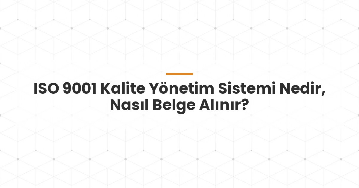 ISO 9001 Kalite Yönetim Sistemi Nedir, Nasıl Belge Alınır?