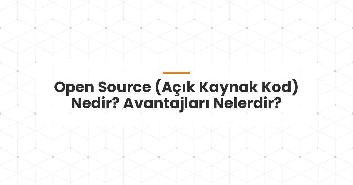 Open Source (Açık Kaynak Kod) Nedir? Avantajları Nelerdir?