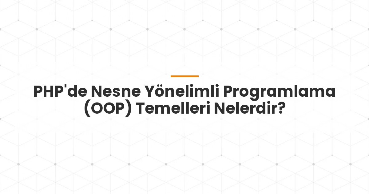 PHP'de Nesne Yönelimli Programlama (OOP) Temelleri Nelerdir?
