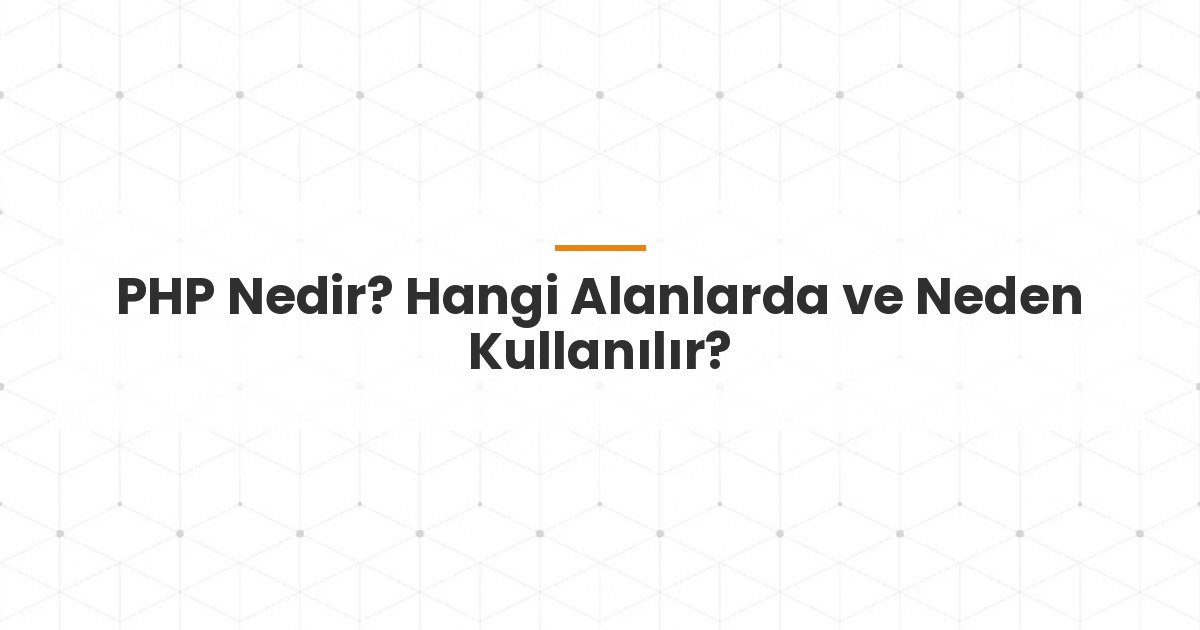 PHP Nedir? Hangi Alanlarda ve Neden Kullanılır?