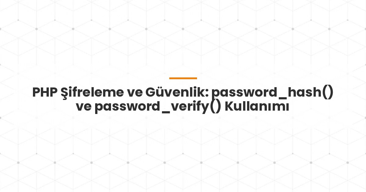 PHP Şifreleme ve Güvenlik: password_hash() ve password_verify() Kullanımı