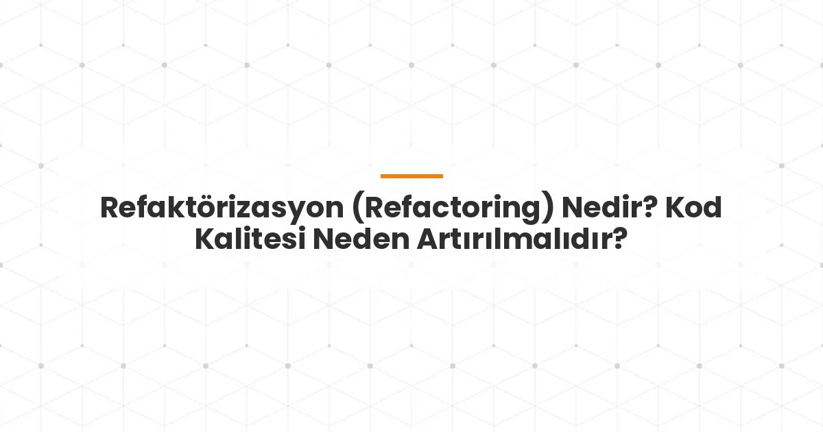 Refaktörizasyon (Refactoring) Nedir? Kod Kalitesi Neden Artırılmalıdır?