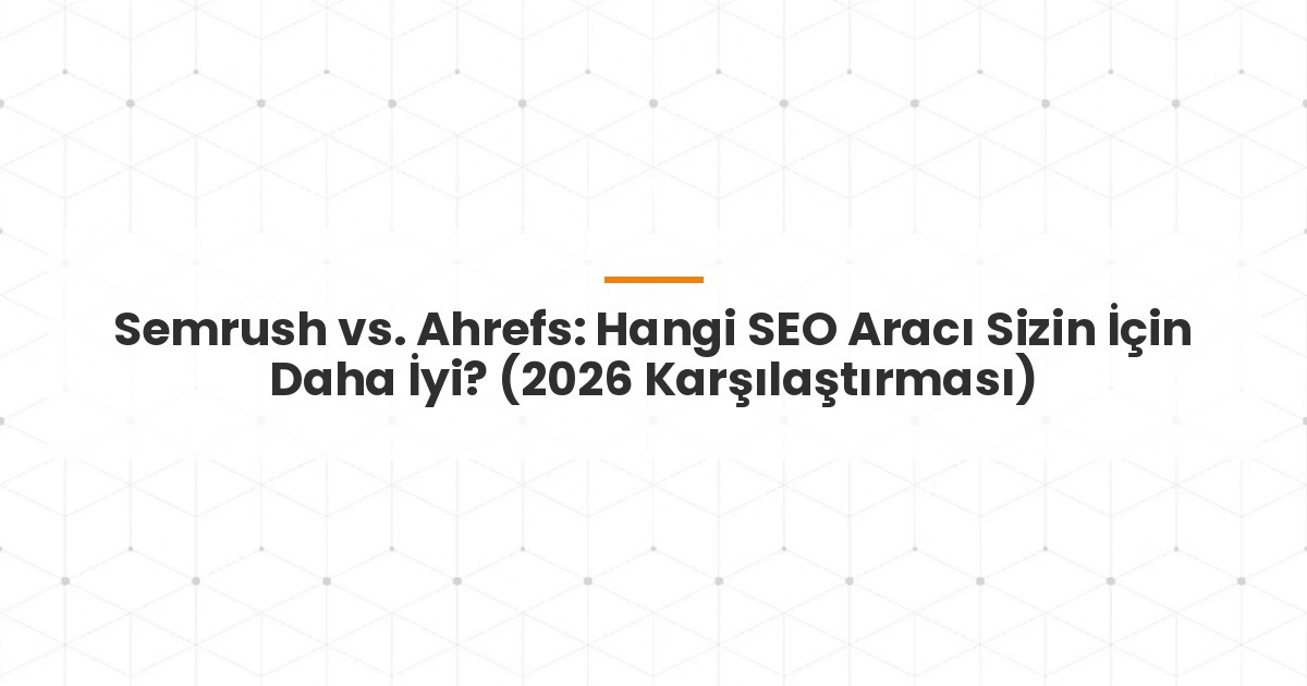 Semrush vs. Ahrefs: Hangi SEO Aracı Sizin İçin Daha İyi? (2026 Karşılaştırması)