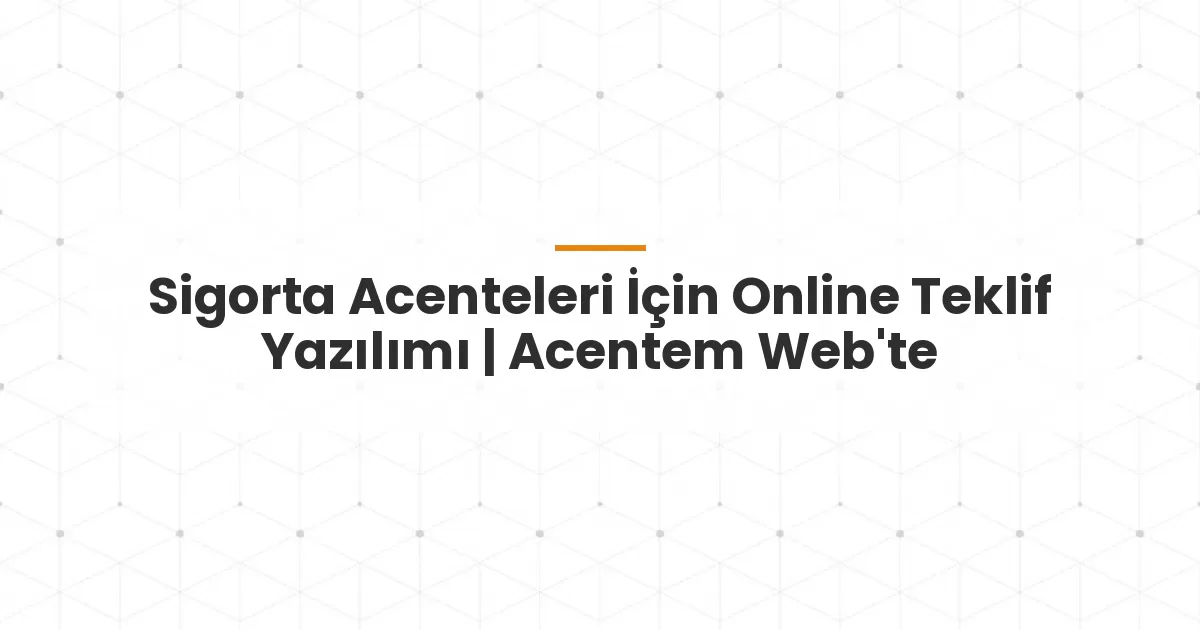Sigorta Acenteleri İçin Online Teklif Yazılımı | Acentem Web'te