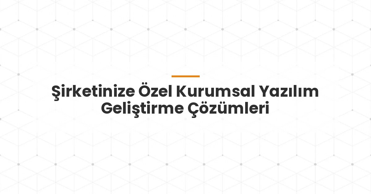 Şirketinize Özel Kurumsal Yazılım Geliştirme Çözümleri