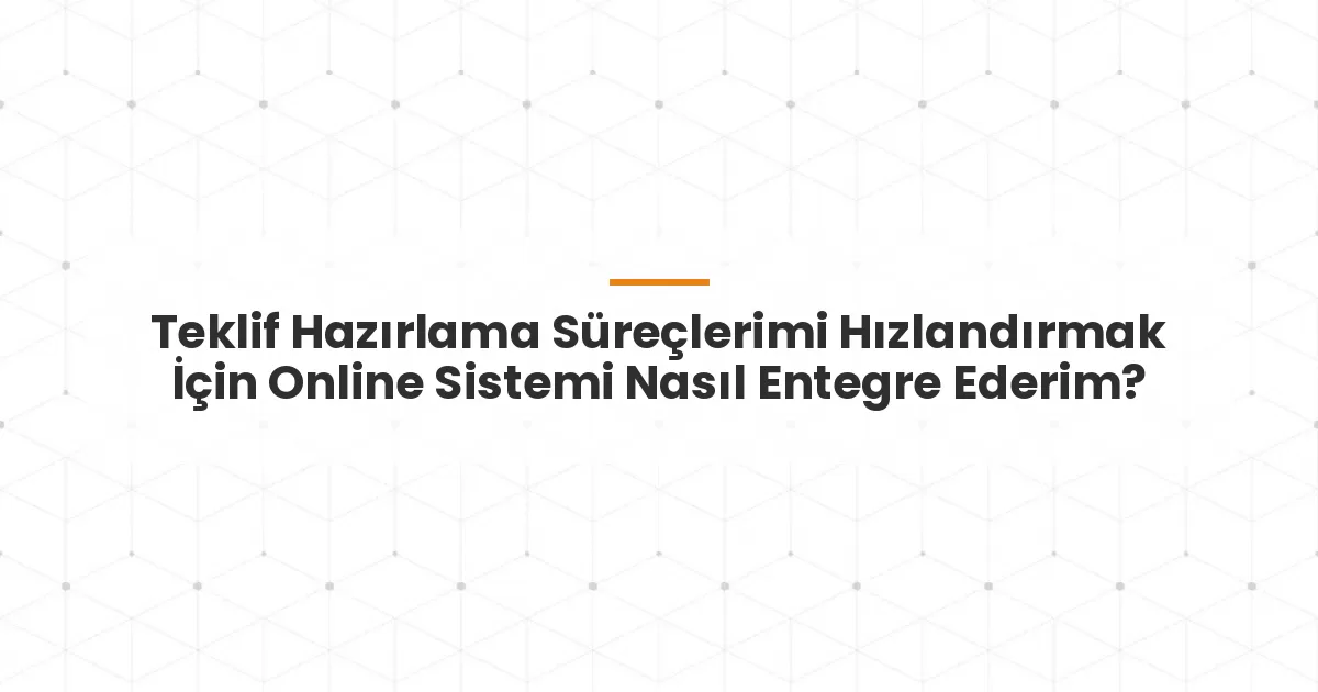 Teklif Hazırlama Süreçlerimi Hızlandırmak İçin Online Sistemi Nasıl Entegre Ederim?