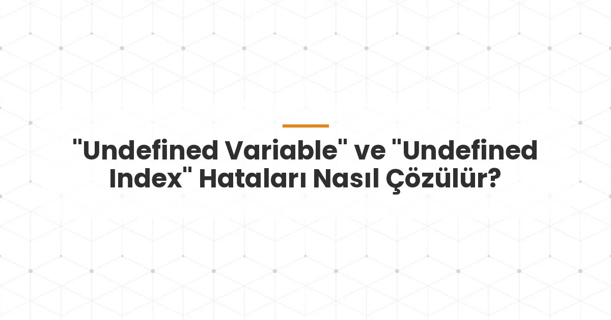 "Undefined Variable" ve "Undefined Index" Hataları Nasıl Çözülür?