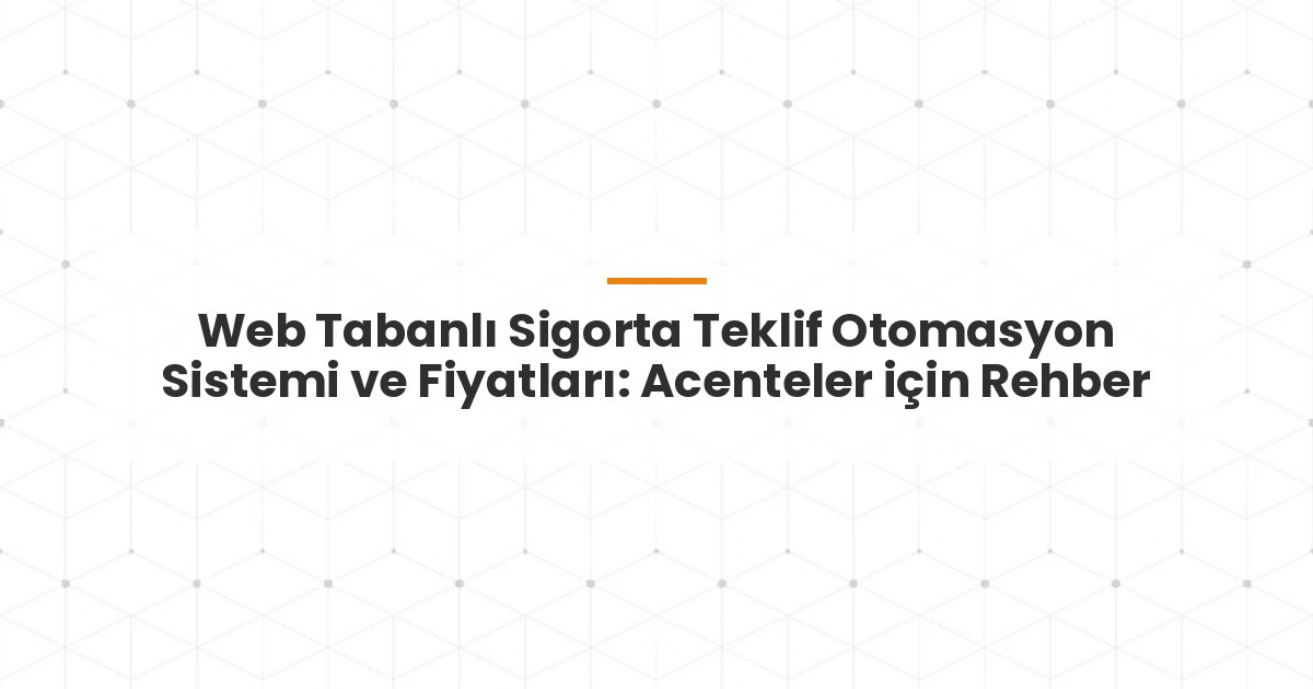Web Tabanlı Sigorta Teklif Otomasyon Sistemi ve Fiyatları: Acenteler için Rehber