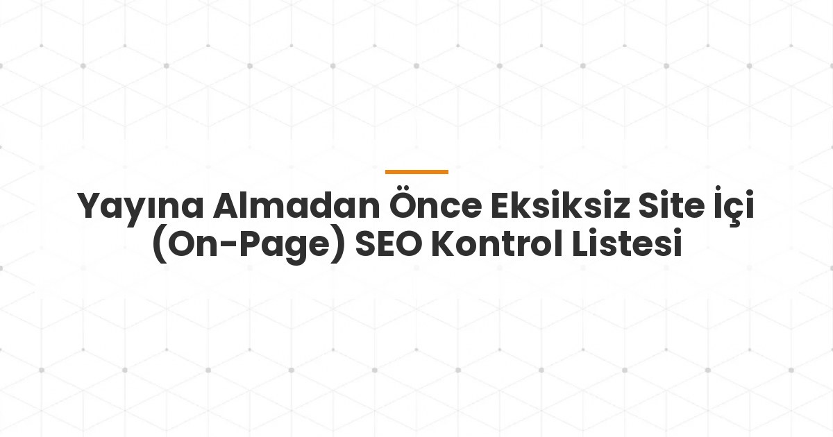Yayına Almadan Önce Eksiksiz Site İçi (On-Page) SEO Kontrol Listesi